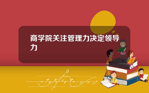 商学院关注管理力决定领导力
