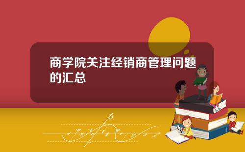 商学院关注经销商管理问题的汇总