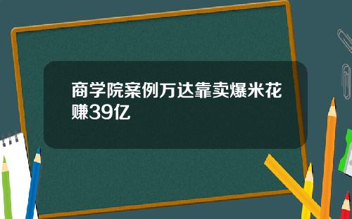 商学院案例万达靠卖爆米花赚39亿