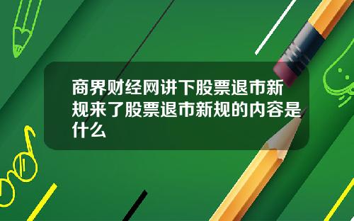 商界财经网讲下股票退市新规来了股票退市新规的内容是什么
