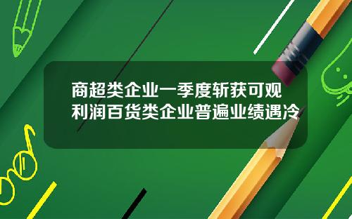 商超类企业一季度斩获可观利润百货类企业普遍业绩遇冷