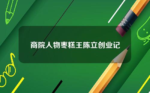 商院人物枣糕王陈立创业记