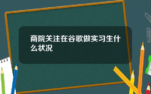 商院关注在谷歌做实习生什么状况