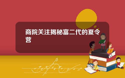 商院关注揭秘富二代的夏令营