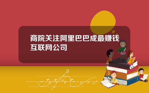 商院关注阿里巴巴成最赚钱互联网公司