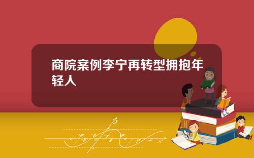商院案例李宁再转型拥抱年轻人