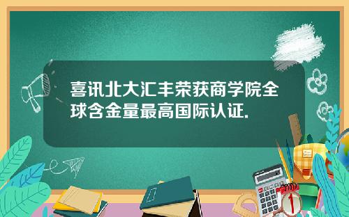 喜讯北大汇丰荣获商学院全球含金量最高国际认证.
