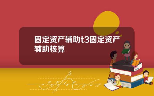 固定资产辅助t3固定资产辅助核算