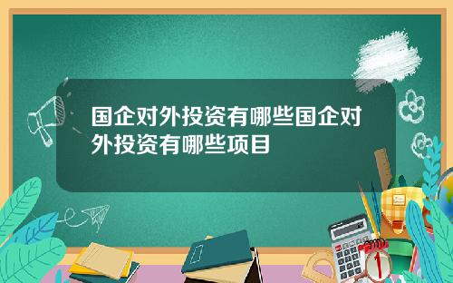 国企对外投资有哪些国企对外投资有哪些项目