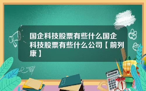 国企科技股票有些什么国企科技股票有些什么公司【前列康】