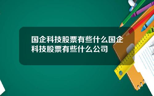 国企科技股票有些什么国企科技股票有些什么公司