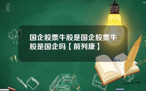 国企股票牛股是国企股票牛股是国企吗【前列康】
