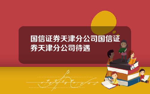 国信证券天津分公司国信证券天津分公司待遇