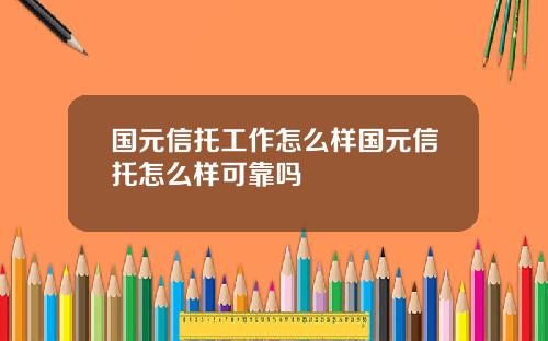 国元信托工作怎么样国元信托怎么样可靠吗