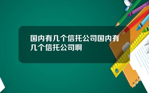 国内有几个信托公司国内有几个信托公司啊