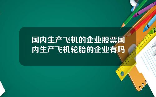 国内生产飞机的企业股票国内生产飞机轮胎的企业有吗