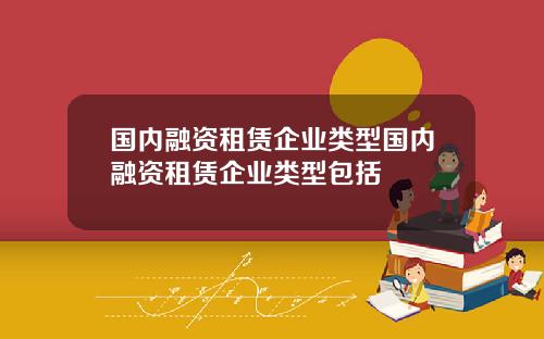 国内融资租赁企业类型国内融资租赁企业类型包括