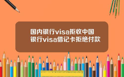 国内银行visa拒收中国银行visa借记卡拒绝付款
