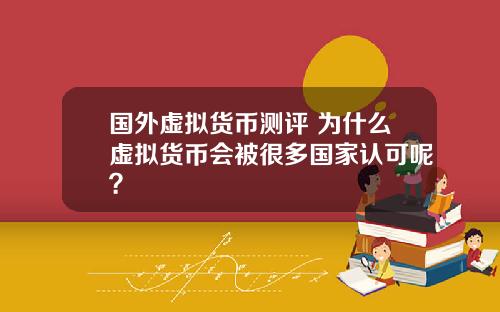 国外虚拟货币测评 为什么虚拟货币会被很多国家认可呢？