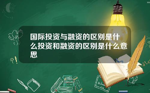 国际投资与融资的区别是什么投资和融资的区别是什么意思