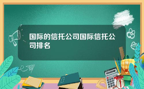 国际的信托公司国际信托公司排名