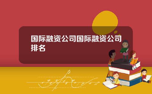 国际融资公司国际融资公司排名