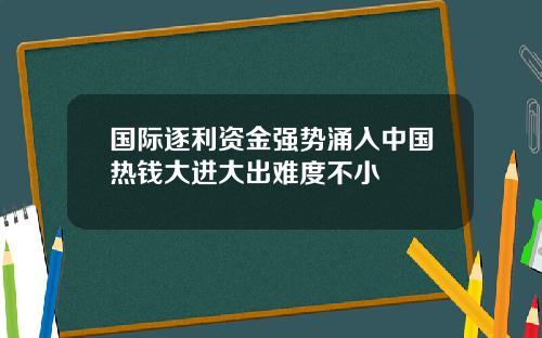 国际逐利资金强势涌入中国热钱大进大出难度不小
