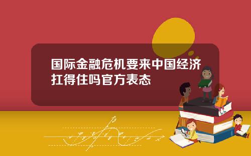 国际金融危机要来中国经济扛得住吗官方表态