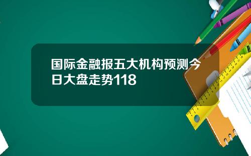 国际金融报五大机构预测今日大盘走势118