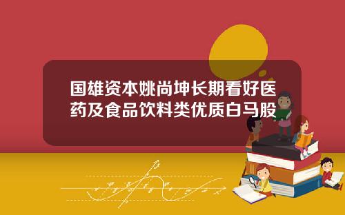 国雄资本姚尚坤长期看好医药及食品饮料类优质白马股
