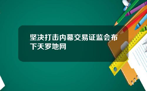 坚决打击内幕交易证监会布下天罗地网