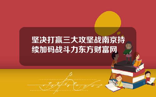 坚决打赢三大攻坚战南京持续加码战斗力东方财富网