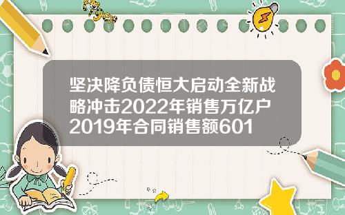 坚决降负债恒大启动全新战略冲击2022年销售万亿户2019年合同销售额6011亿