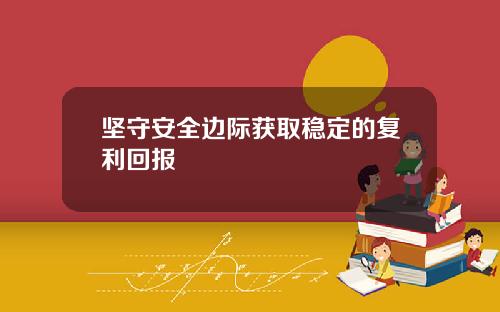 坚守安全边际获取稳定的复利回报