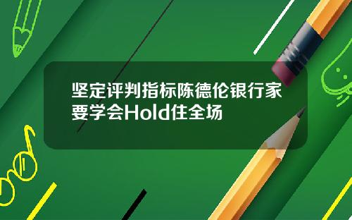 坚定评判指标陈德伦银行家要学会Hold住全场