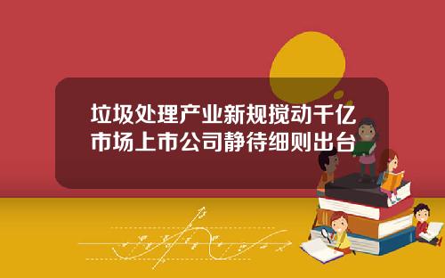 垃圾处理产业新规搅动千亿市场上市公司静待细则出台