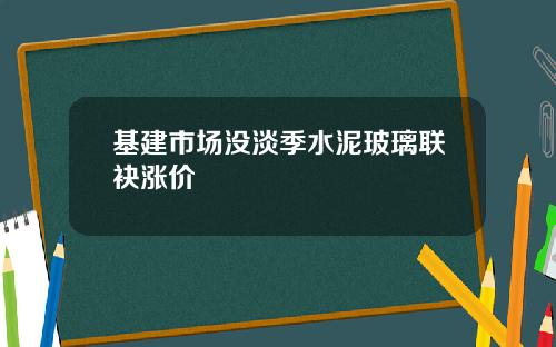 基建市场没淡季水泥玻璃联袂涨价