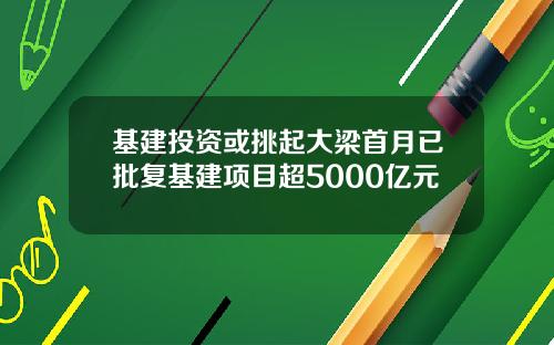 基建投资或挑起大梁首月已批复基建项目超5000亿元