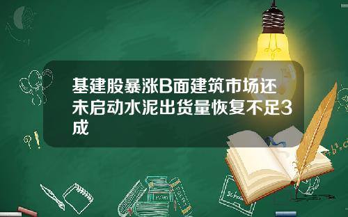 基建股暴涨B面建筑市场还未启动水泥出货量恢复不足3成