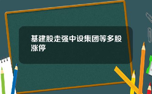 基建股走强中设集团等多股涨停