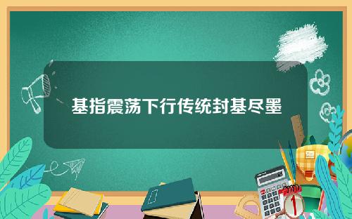 基指震荡下行传统封基尽墨