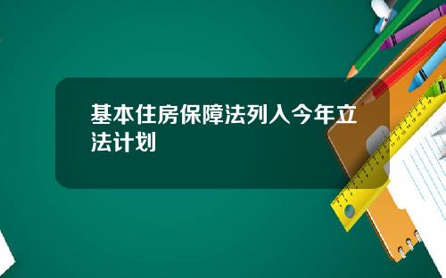 基本住房保障法列入今年立法计划