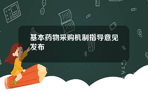 基本药物采购机制指导意见发布