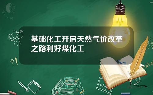 基础化工开启天然气价改革之路利好煤化工