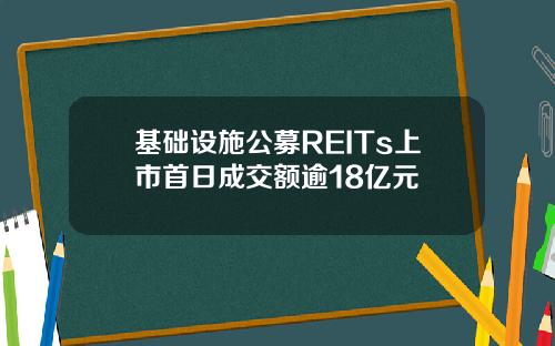 基础设施公募REITs上市首日成交额逾18亿元