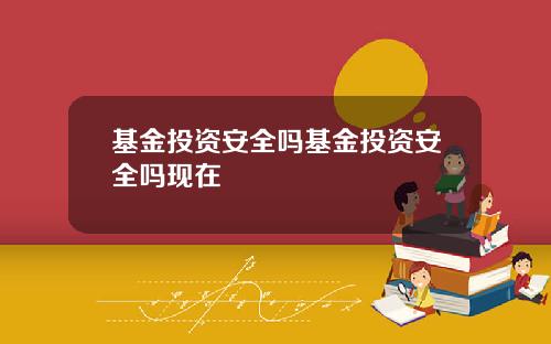 基金投资安全吗基金投资安全吗现在