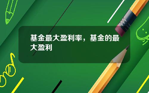 基金最大盈利率，基金的最大盈利
