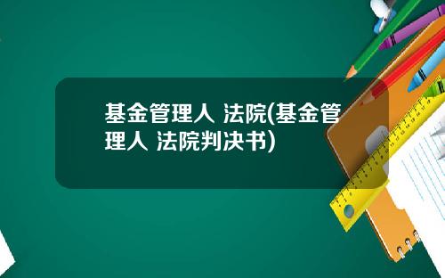 基金管理人 法院(基金管理人 法院判决书)