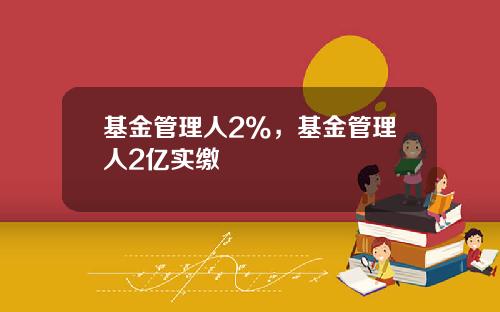 基金管理人2%，基金管理人2亿实缴