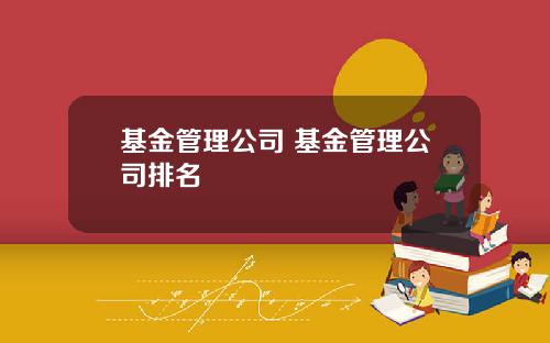 基金管理公司 基金管理公司排名